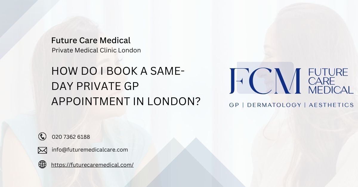 How Do I Book a Same-Day Private GP Appointment in London - Future Care Medical How Do I Book a Same-Day Private GP Appointment in London - Future Care Medical
