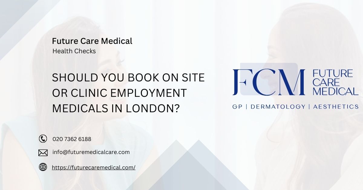 Should You Book On Site or Clinic Employment Medicals in London - Future Care Medical