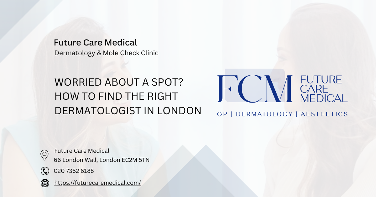 Worried About a Spot How to Find the Right Dermatologist in London-Future Care Medical