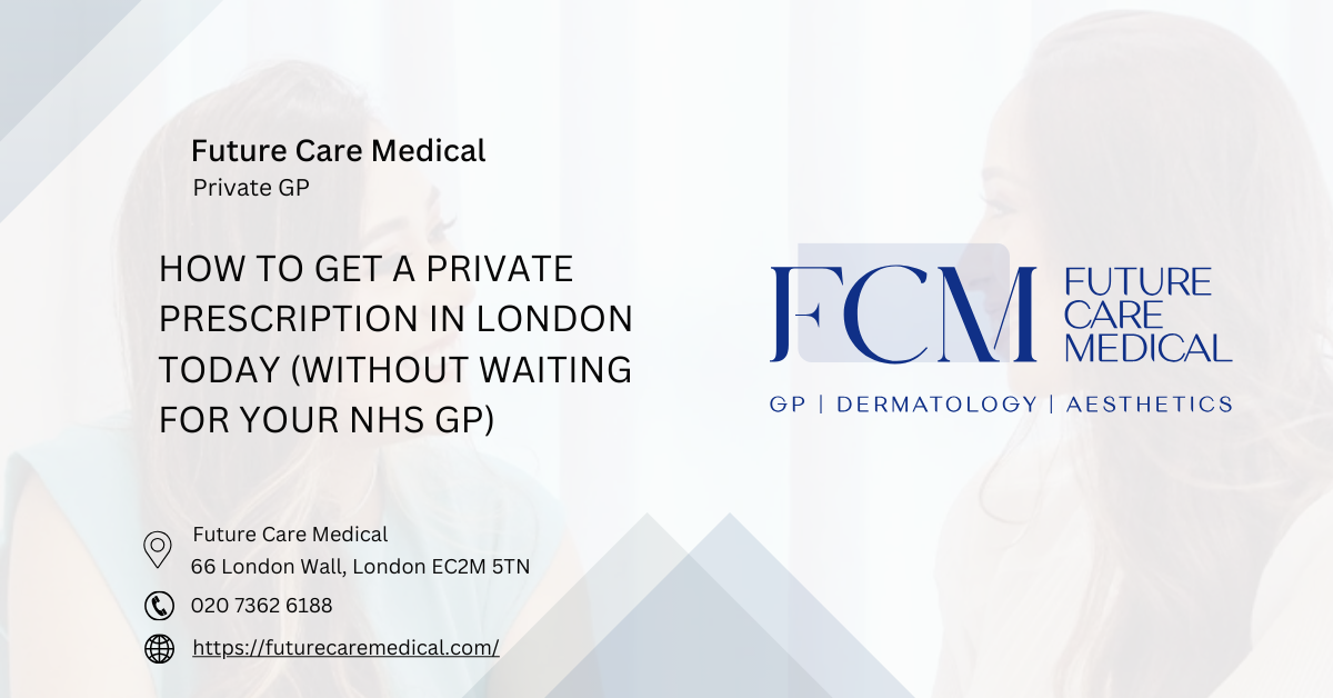 How to Get a Private Prescription in London Today (Without Waiting for Your NHS GP) - Future Care Medical