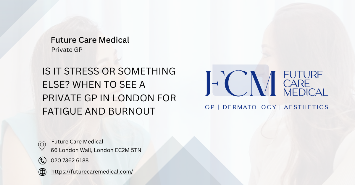 Is It Stress or Something Else When to See a Private GP in London for Fatigue and Burnout - Future Care Medical Is It Stress or Something Else When to See a Private GP in London for Fatigue and Burnout - Future Care Medical