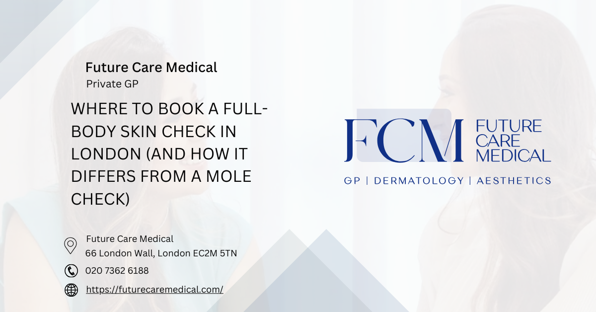 Where to Book a Full-Body Skin Check in London (and How It Differs from a Mole Check) - Future Care Medical