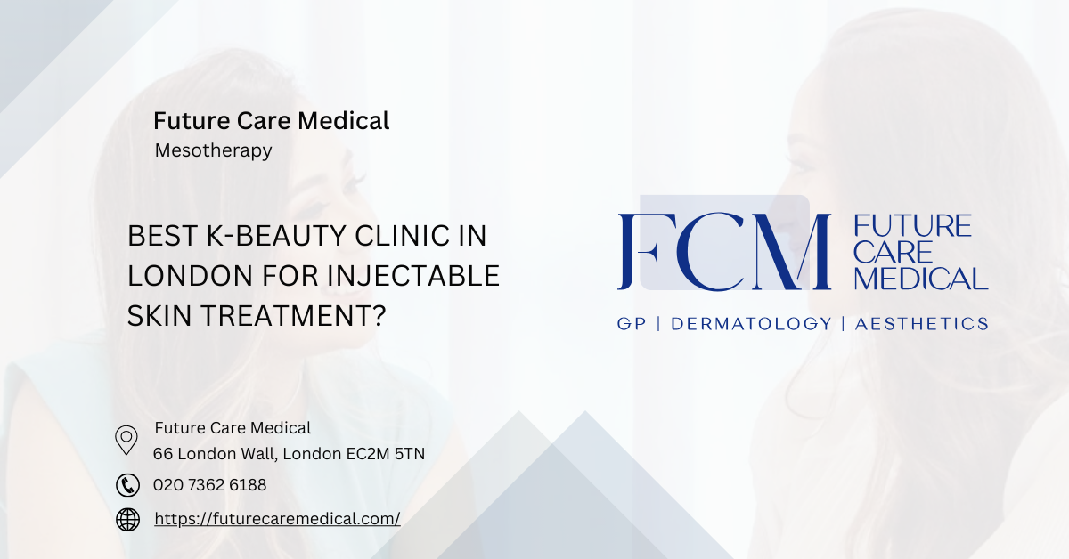 Best K-Beauty Clinic in London for Injectable Skin Treatment -Future Care Medical