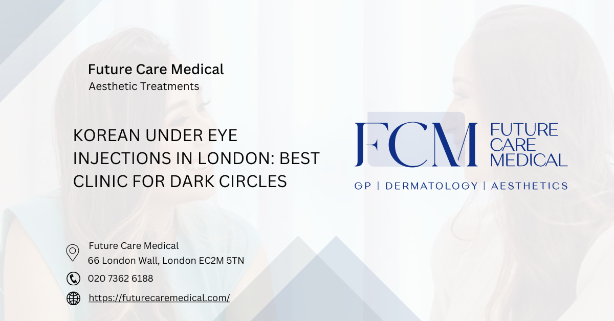 Korean Under Eye Injections in London Best Clinic for Dark Circles - Future Care Medical