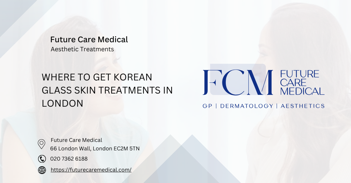 Where to Get Korean Glass Skin Treatments in London -Future Care Medical Where to Get Korean Glass Skin Treatments in London -Future Care Medical