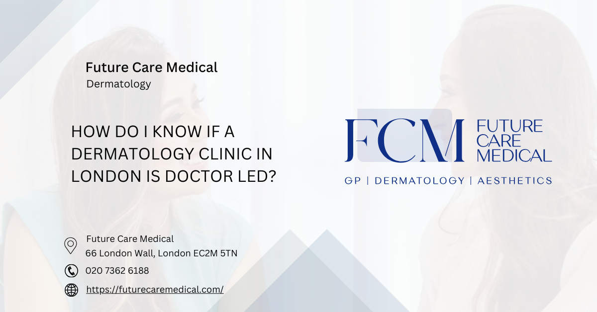 How Do I Know If a Dermatology Clinic in London Is Doctor Led Future Care Medical