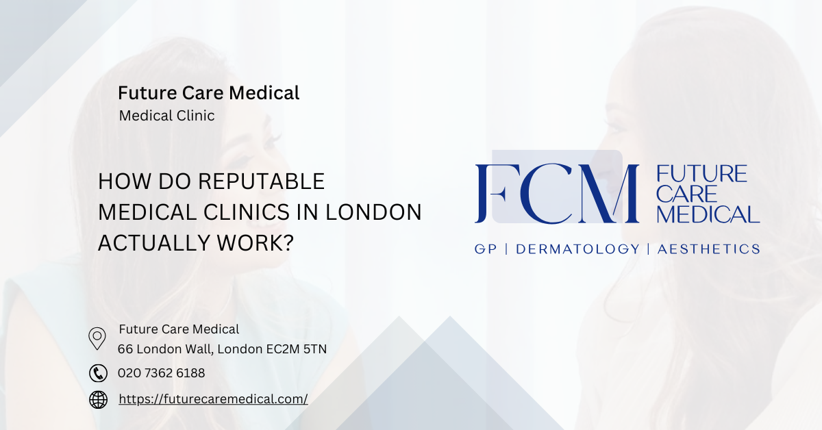 How Do Reputable Medical Clinics in London Actually Work Future Care Medical How Do Reputable Medical Clinics in London Actually Work Future Care Medical