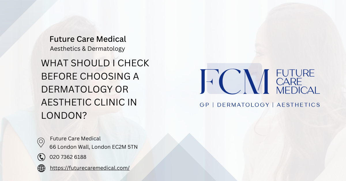 What Should I Check Before Choosing a Dermatology or Aesthetic Clinic in London Future Care Medical What Should I Check Before Choosing a Dermatology or Aesthetic Clinic in London Future Care Medical