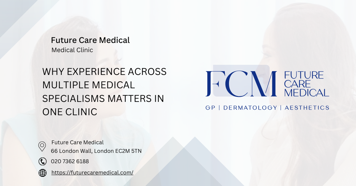 Why Experience Across Multiple Medical Specialisms Matters in One Clinic